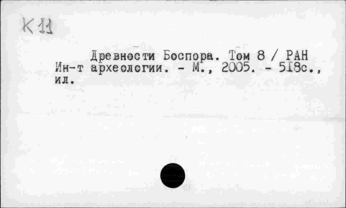 ﻿К dl
Древности Боспора. Том 8 / РАН Ин-т археологии. - М., 2005. - 518с., ил.